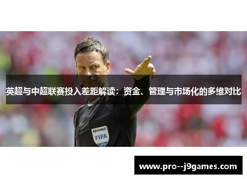 英超与中超联赛投入差距解读：资金、管理与市场化的多维对比