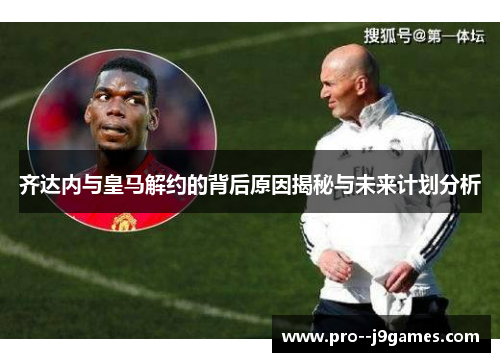 齐达内与皇马解约的背后原因揭秘与未来计划分析