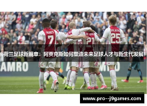 荷兰足球新篇章：阿贾克斯如何塑造未来足球人才与新生代发展