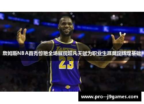 詹姆斯NBA首秀惊艳全场展现超凡天赋为职业生涯奠定辉煌基础