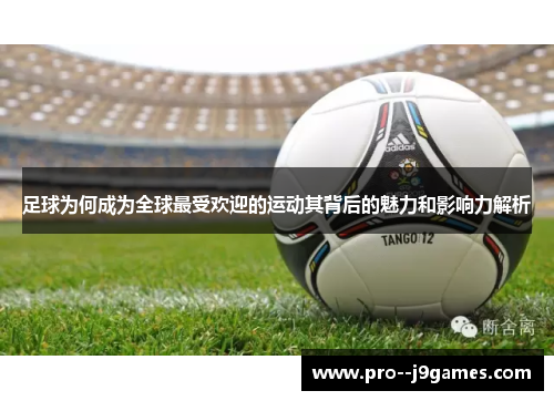 足球为何成为全球最受欢迎的运动其背后的魅力和影响力解析