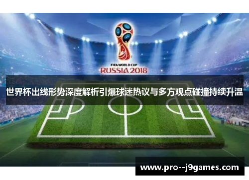 世界杯出线形势深度解析引爆球迷热议与多方观点碰撞持续升温