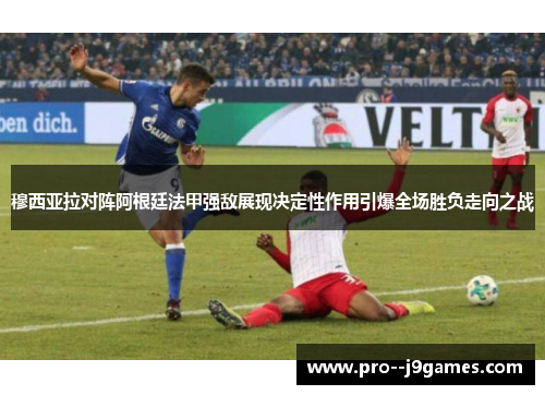 穆西亚拉对阵阿根廷法甲强敌展现决定性作用引爆全场胜负走向之战