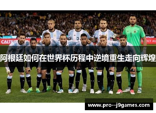 阿根廷如何在世界杯历程中逆境重生走向辉煌