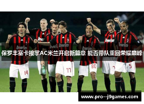 保罗丰塞卡接掌AC米兰开启新篇章 能否带队重回荣耀巅峰