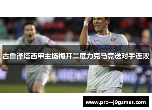 古鲁泽塔西甲主场梅开二度力克马竞送对手连败