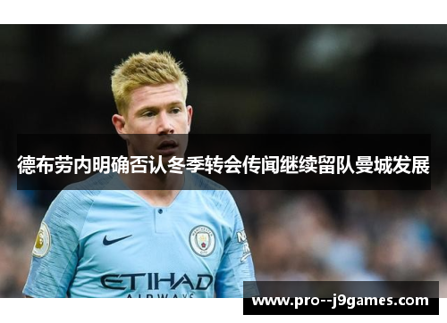 德布劳内明确否认冬季转会传闻继续留队曼城发展 德布劳内明确否认冬季转会传闻继续留队曼城发展
