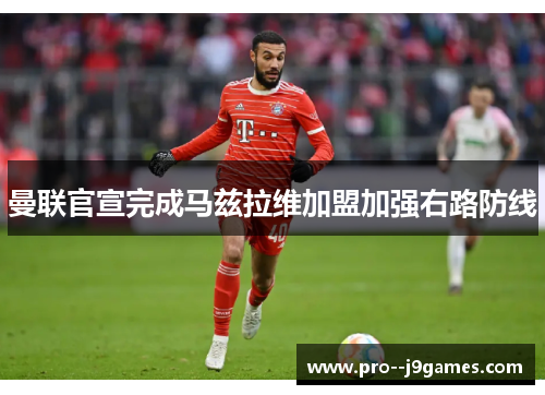 曼联官宣完成马兹拉维加盟加强右路防线 曼联官宣完成马兹拉维加盟加强右路防线