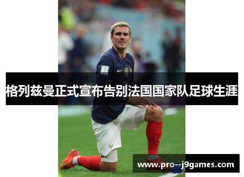 格列兹曼正式宣布告别法国国家队足球生涯 格列兹曼正式宣布告别法国国家队足球生涯