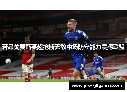 若昂戈麦斯英超抢断无敌中场防守能力震撼联盟 若昂戈麦斯英超抢断无敌中场防守能力震撼联盟