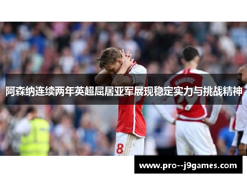 阿森纳连续两年英超屈居亚军展现稳定实力与挑战精神 阿森纳连续两年英超屈居亚军展现稳定实力与挑战精神