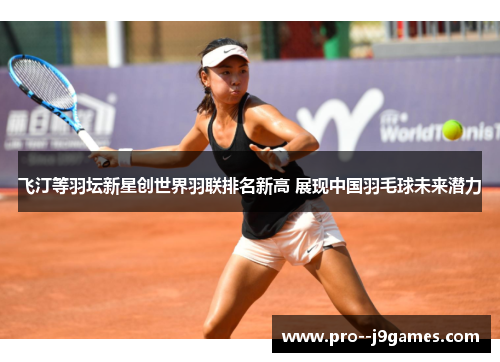 飞汀等羽坛新星创世界羽联排名新高 展现中国羽毛球未来潜力