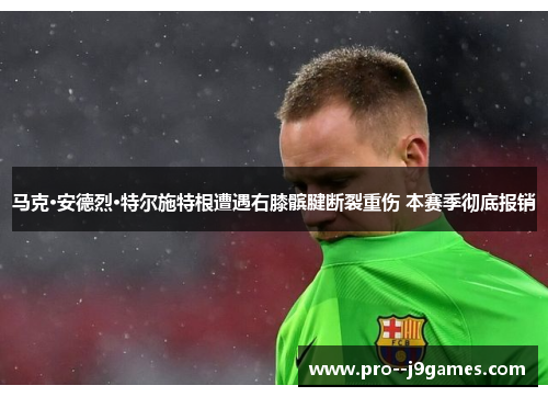 马克·安德烈·特尔施特根遭遇右膝髌腱断裂重伤 本赛季彻底报销