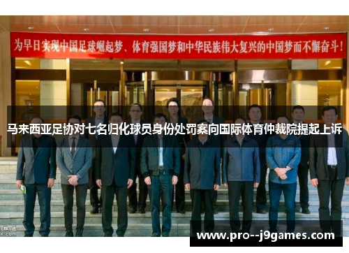 马来西亚足协对七名归化球员身份处罚案向国际体育仲裁院提起上诉