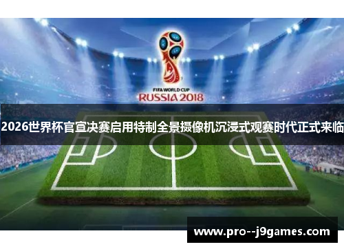 2026世界杯官宣决赛启用特制全景摄像机沉浸式观赛时代正式来临