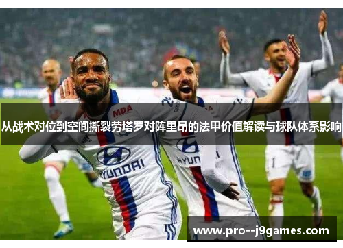 从战术对位到空间撕裂劳塔罗对阵里昂的法甲价值解读与球队体系影响
