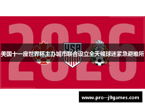美国十一座世界杯主办城市联合设立全天候球迷紧急避难所 美国十一座世界杯主办城市联合设立全天候球迷紧急避难所