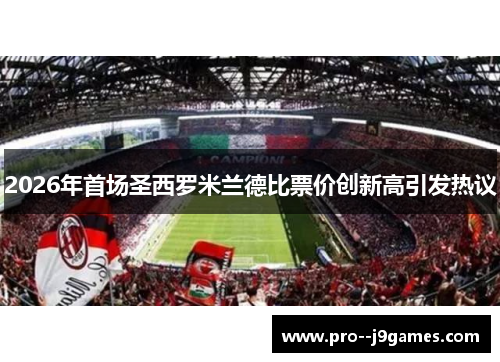 2026年首场圣西罗米兰德比票价创新高引发热议 2026年首场圣西罗米兰德比票价创新高引发热议