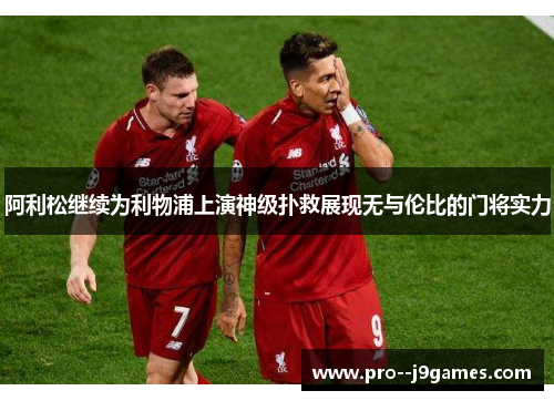 阿利松继续为利物浦上演神级扑救展现无与伦比的门将实力 阿利松继续为利物浦上演神级扑救展现无与伦比的门将实力
