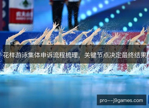 花样游泳集体申诉流程梳理,关键节点决定最终结果 花样游泳集体申诉流程梳理,关键节点决定最终结果