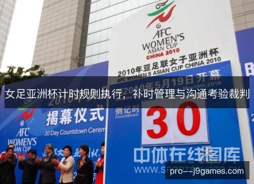 女足亚洲杯计时规则执行，补时管理与沟通考验裁判